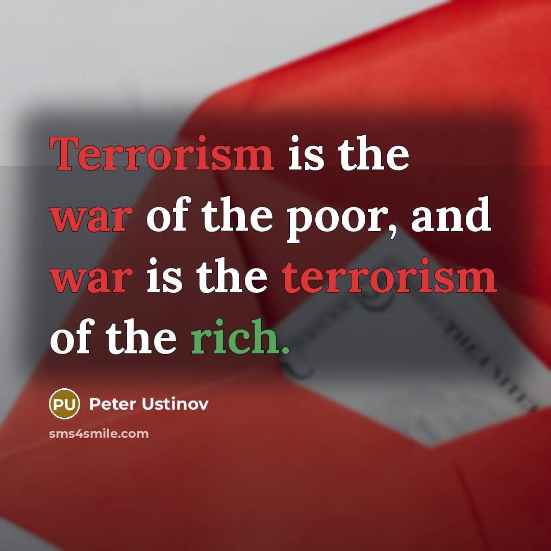 “Terrorism is the war of the poor, and war is the terrorism of the rich.” quote by Peter Ustinov