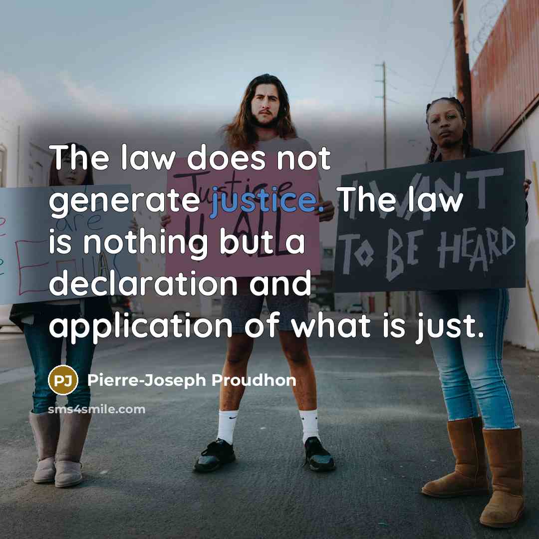 “The law does not generate justice. The law is nothing but a declaration and application of what is just.” quote by Pierre-Joseph Proudhon