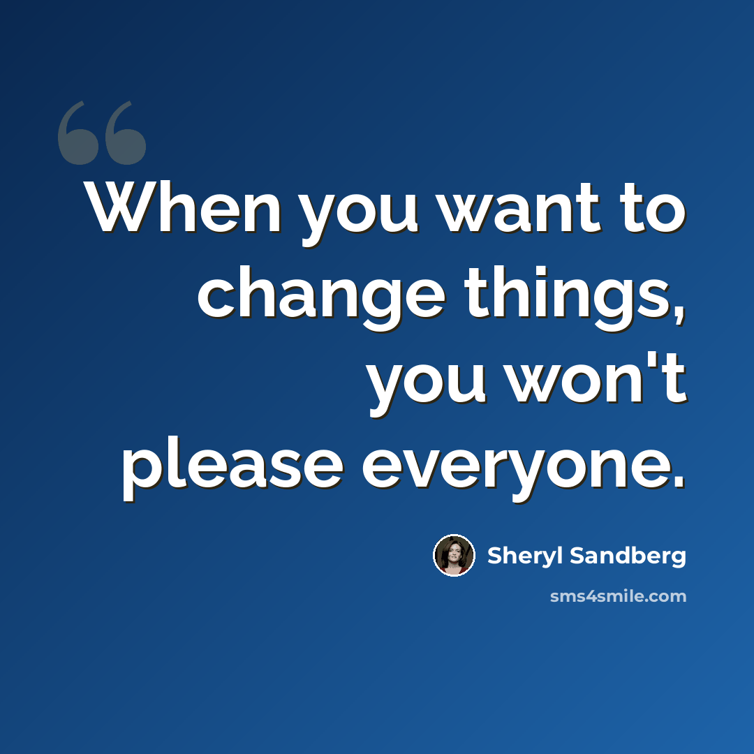 “When you want to change things, you won't please everyone.” quote by Sheryl Sandberg