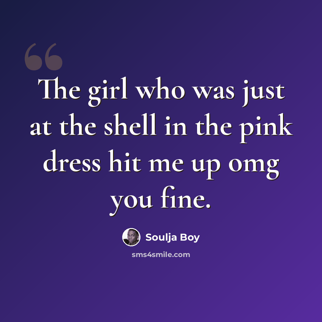 “The girl who was just at the shell in the pink dress hit me up omg you fine.” quote by Soulja Boy