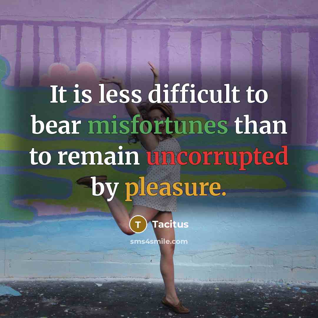 “It is less difficult to bear misfortunes than to remain uncorrupted by pleasure.” quote by Tacitus