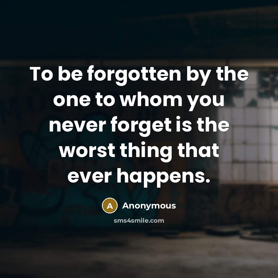 “To be forgotten by the one to whom you never forget is the worst thing that ever happens.” quote by Anonymous