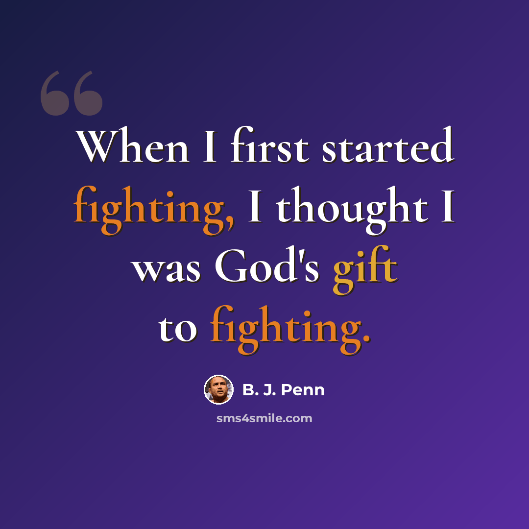 “When I first started fighting, I thought I was God's gift to fighting.” quote by B. J. Penn