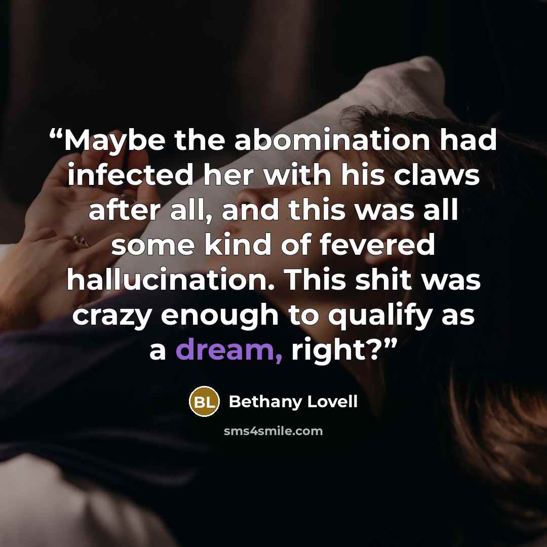 “Maybe the abomination had infected her with his claws after all, and this was all some kind of fevered hallucination. This shit was crazy enough to qualify as a dream, right?” quote by Bethany Lovell