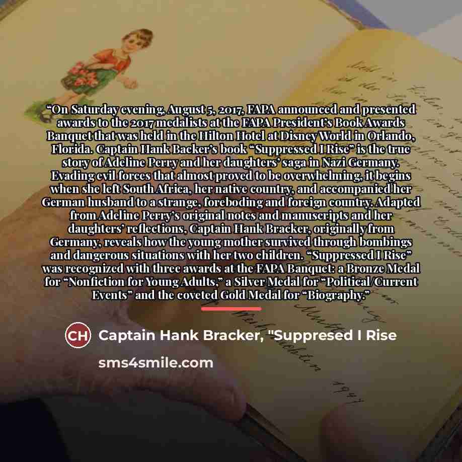 “On Saturday evening, August 5, 2017, FAPA announced and presented awards to the 2017 medalists at the FAPA President’s Book Awards Banquet that was held in the Hilton Hotel at Disney World in Orlando, Florida. Captain Hank Backer’s book “Suppressed I Rise” is the true story of Adeline Perry and…” quote by Captain Hank Bracker, "Suppresed I Rise
