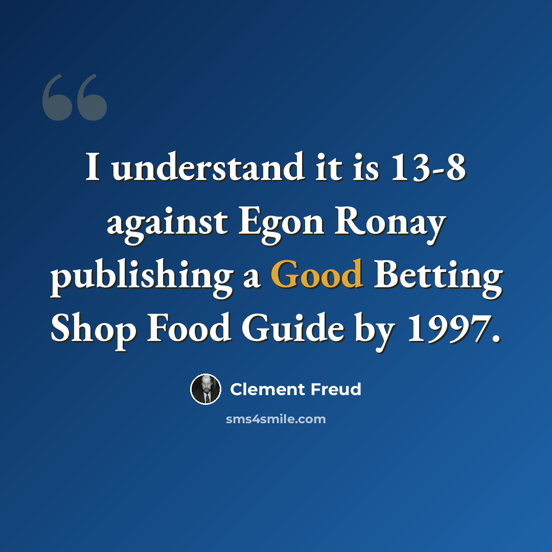 “I understand it is 13-8 against Egon Ronay publishing a Good Betting Shop Food Guide by 1997.” quote by Clement Freud