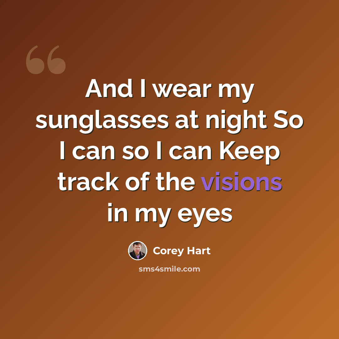 “And I wear my sunglasses at night So I can so I can Keep track of the visions in my eyes” quote by Corey Hart