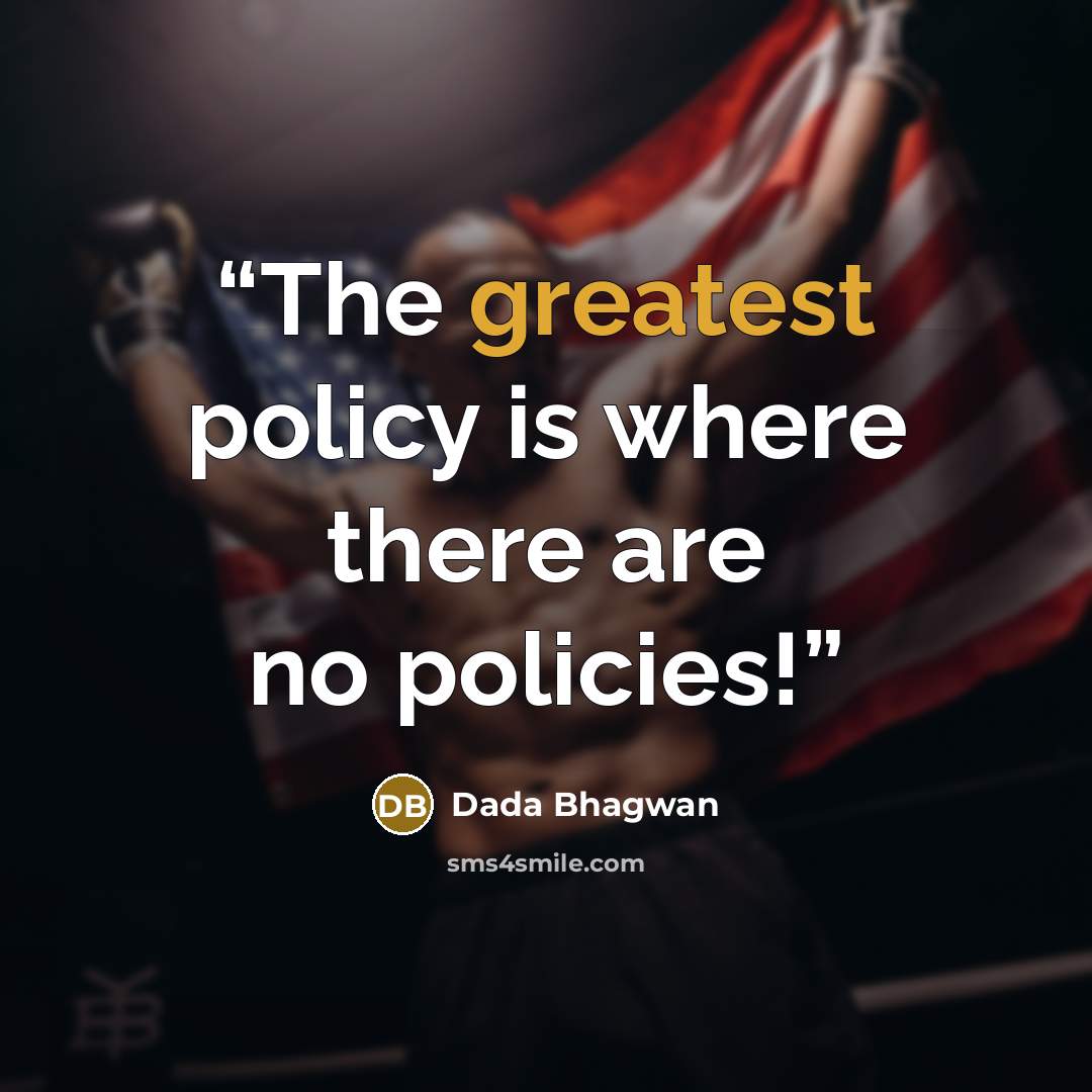 “The greatest policy is where there are no policies!” quote by Dada Bhagwan