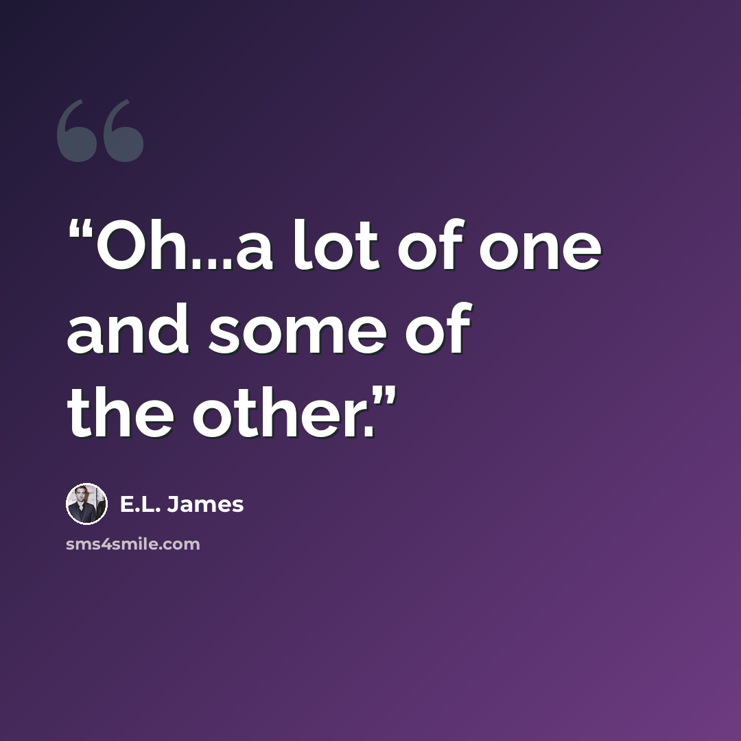 “Oh...a lot of one and some of the other.” quote by E.L. James