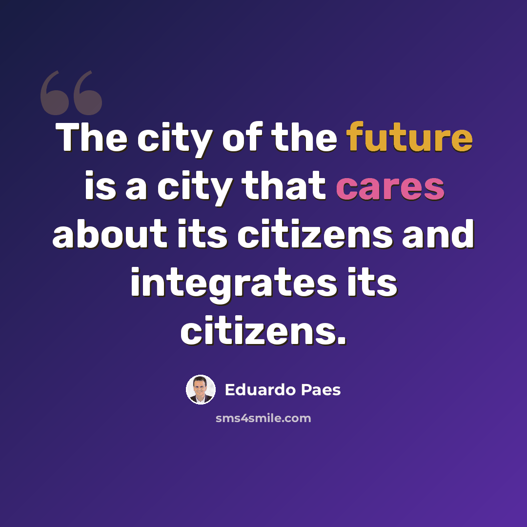“The city of the future is a city that cares about its citizens and integrates its citizens.” quote by Eduardo Paes