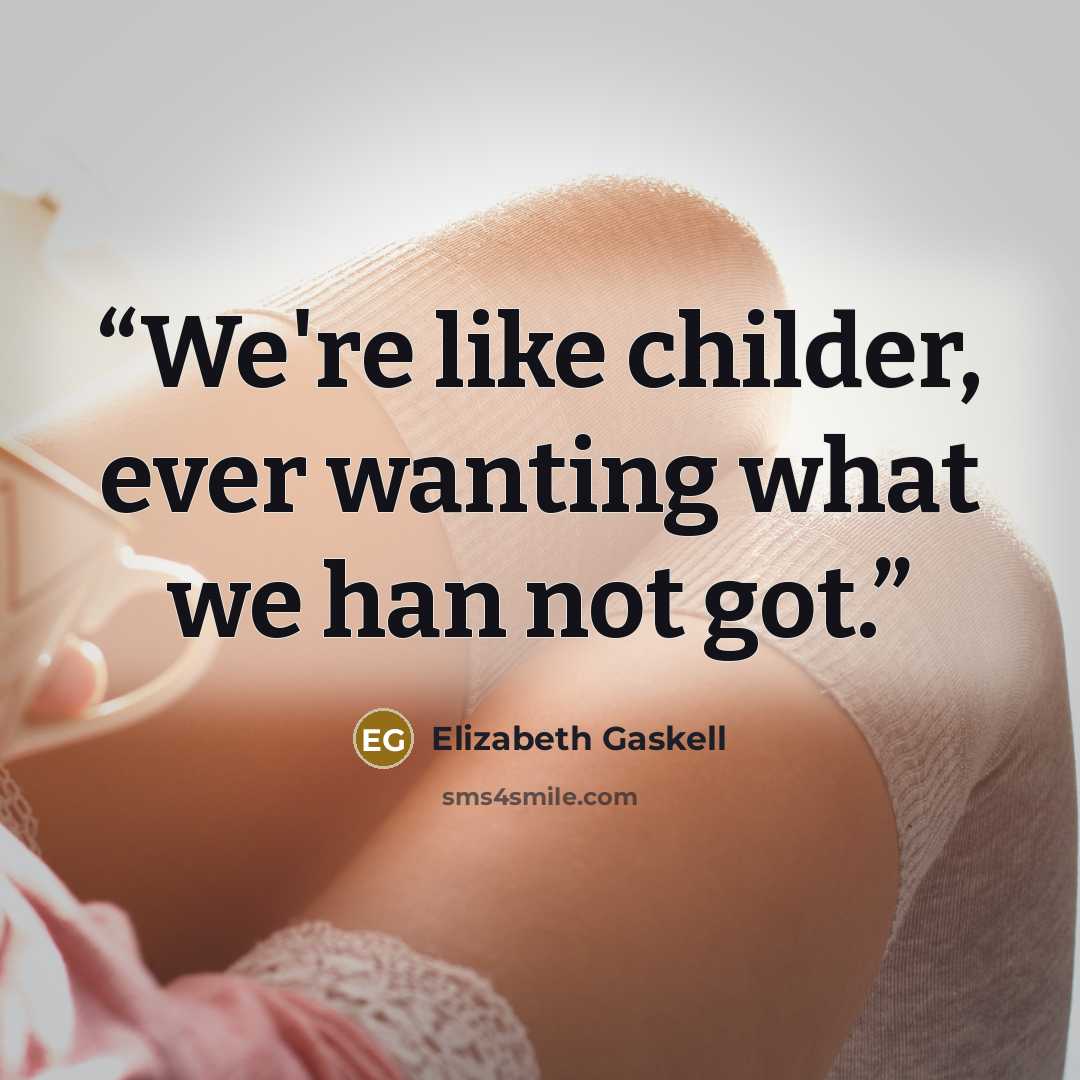 “We're like childer, ever wanting what we han not got.” quote by Elizabeth Gaskell