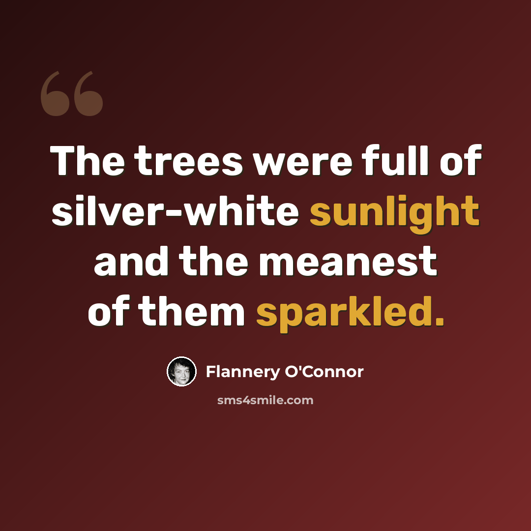 “The trees were full of silver-white sunlight and the meanest of them sparkled.” quote by Flannery O'Connor