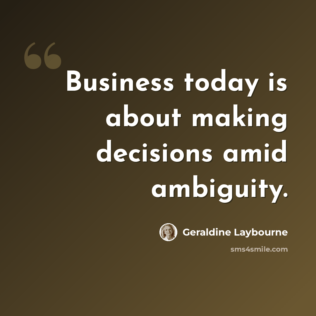 “Business today is about making decisions amid ambiguity.” quote by Geraldine Laybourne