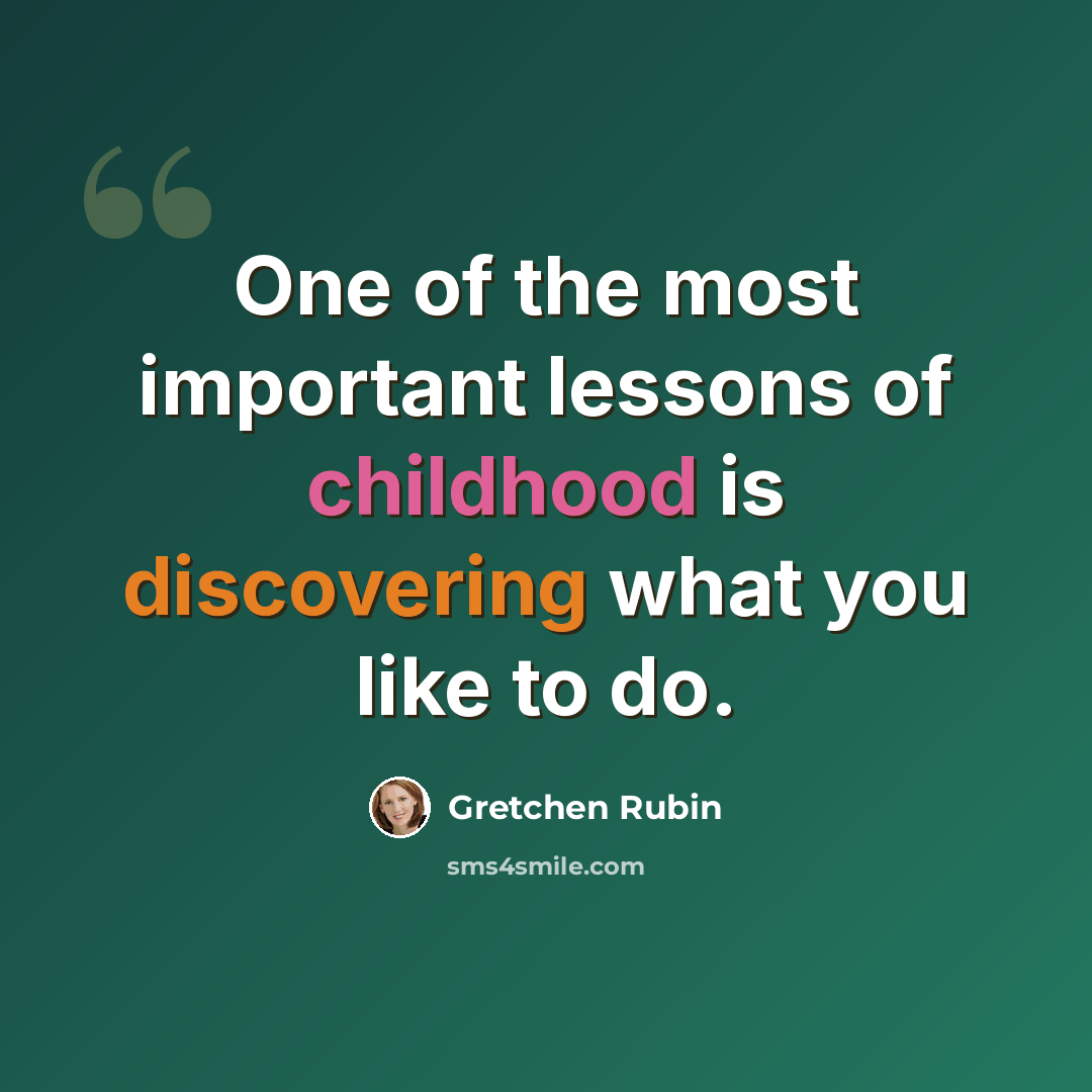 “One of the most important lessons of childhood is discovering what you like to do.” quote by Gretchen Rubin