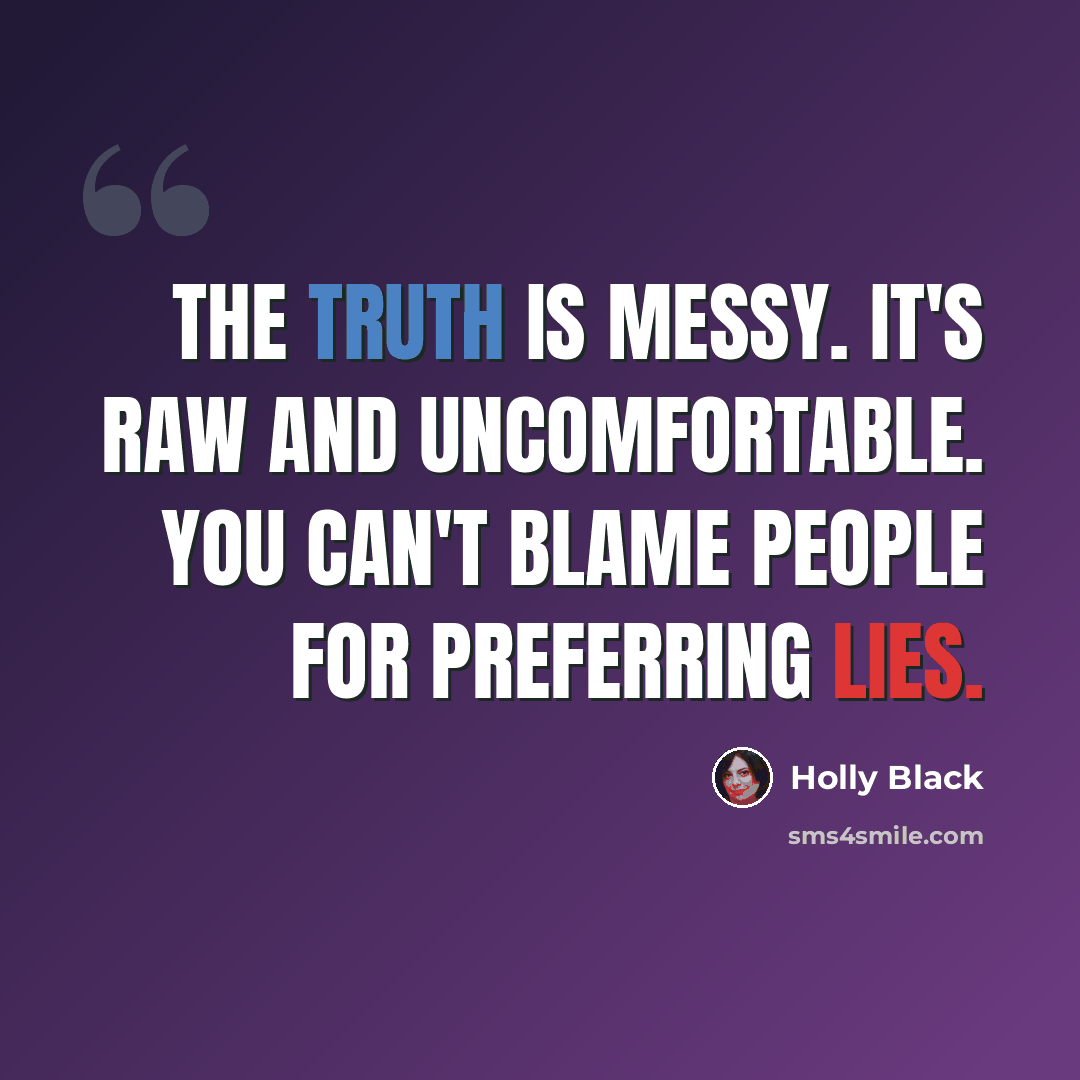 “The truth is messy. It's raw and uncomfortable. You can't blame people for preferring lies.” quote by Holly Black