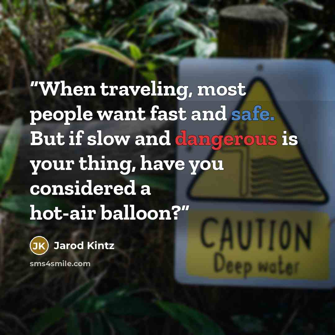 “When traveling, most people want fast and safe. But if slow and dangerous is your thing, have you considered a hot-air balloon?” quote by Jarod Kintz