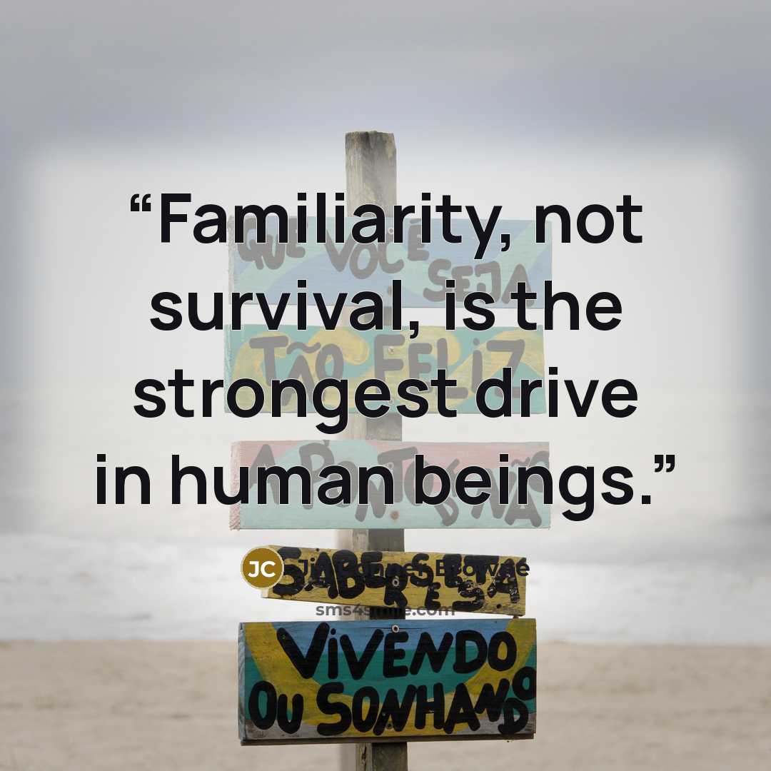 “Familiarity, not survival, is the strongest drive in human beings.” quote by Jill Conner Browne