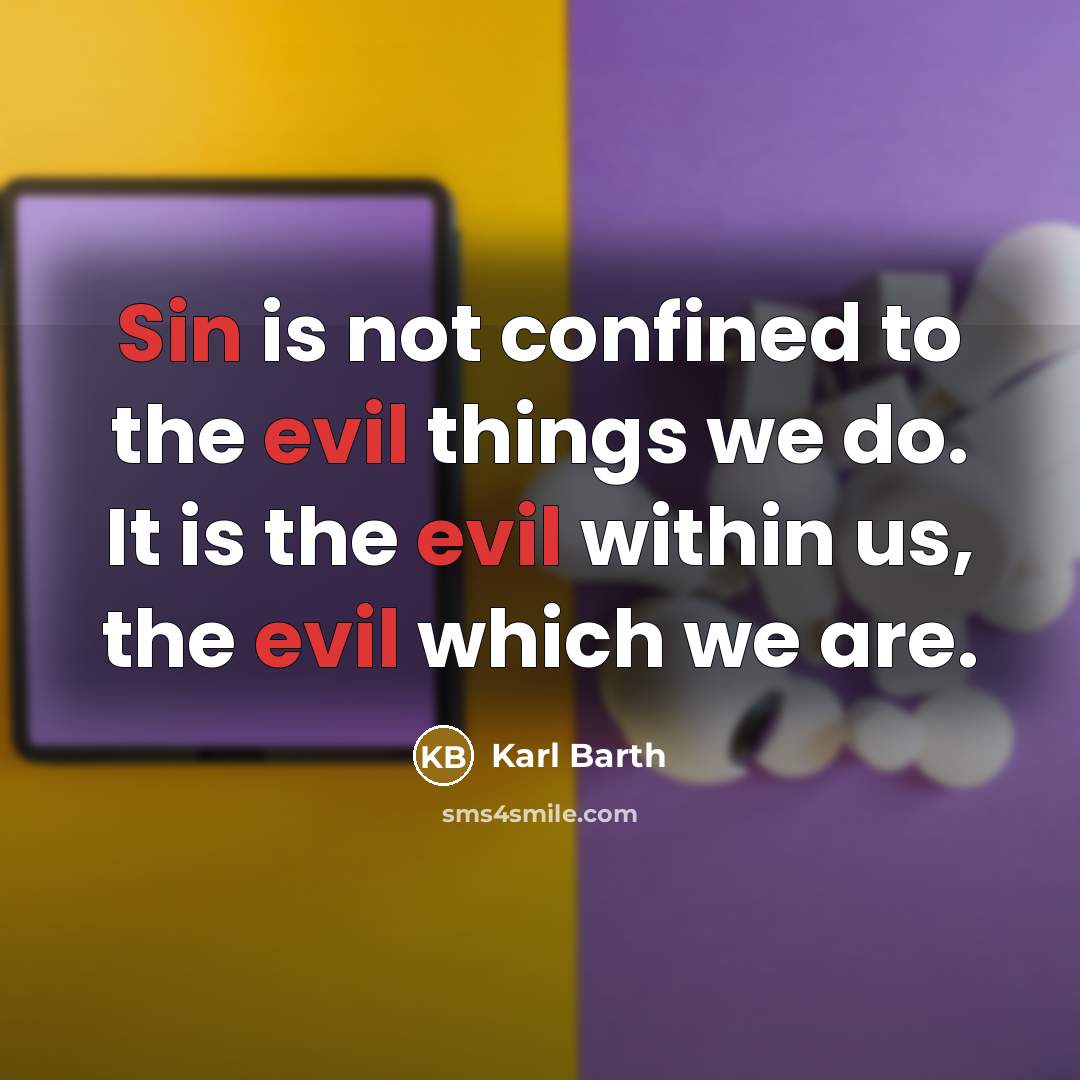 “Sin is not confined to the evil things we do. It is the evil within us, the evil which we are.” quote by Karl Barth