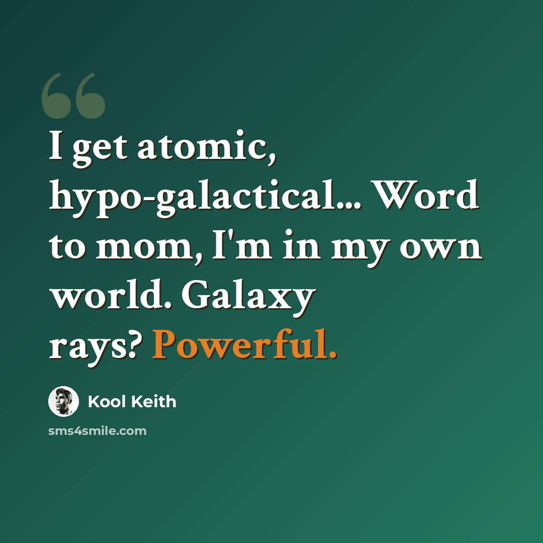 “I get atomic, hypo-galactical... Word to mom, I'm in my own world. Galaxy rays? Powerful.” quote by Kool Keith