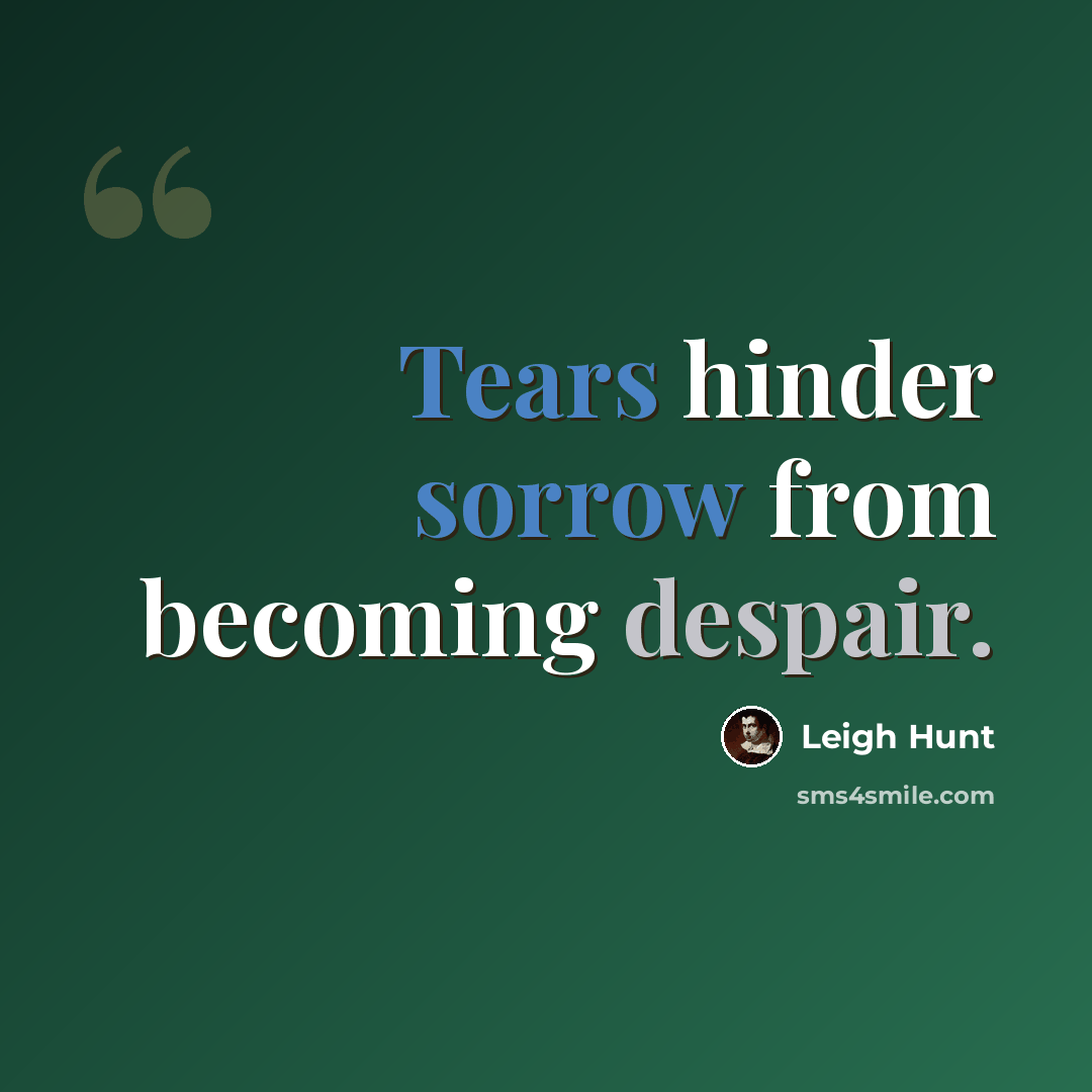 “Tears hinder sorrow from becoming despair.” quote by Leigh Hunt