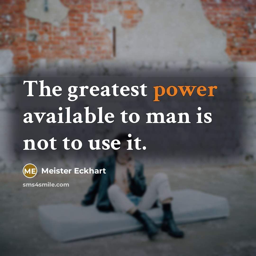 “The greatest power available to man is not to use it.” quote by Meister Eckhart