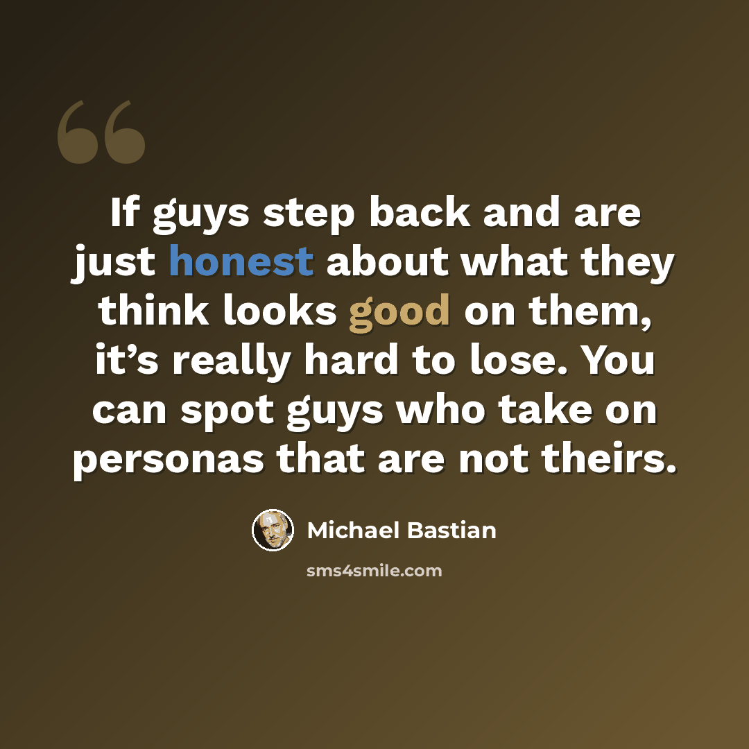 “If guys step back and are just honest about what they think looks good on them, it’s really hard to lose. You can spot guys who take on personas that are not theirs.” quote by Michael Bastian