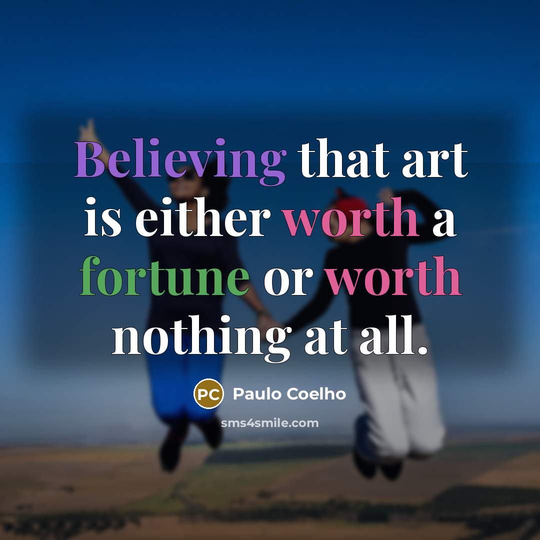 “Believing that art is either worth a fortune or worth nothing at all.” quote by Paulo Coelho