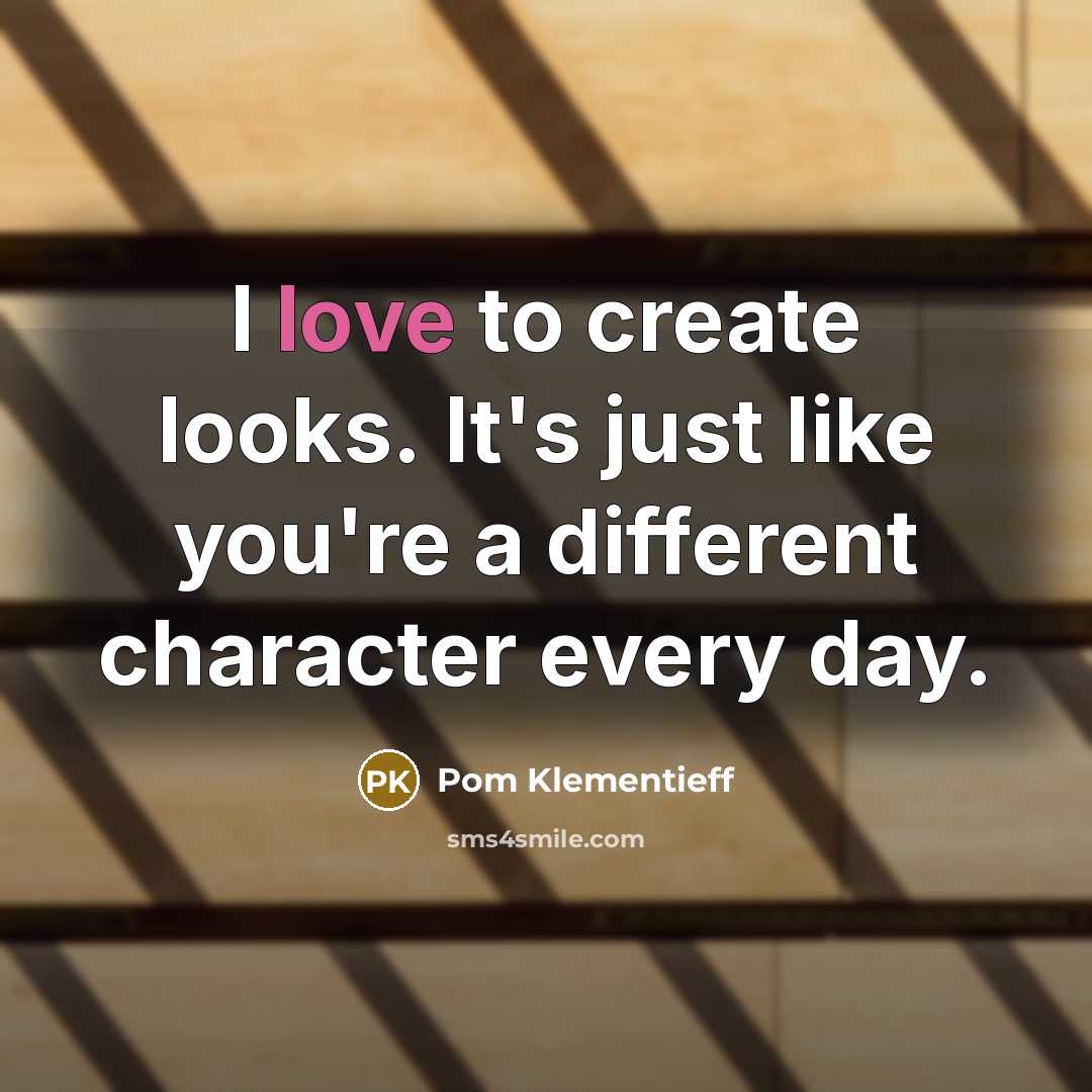 “I love to create looks. It's just like you're a different character every day.” quote by Pom Klementieff