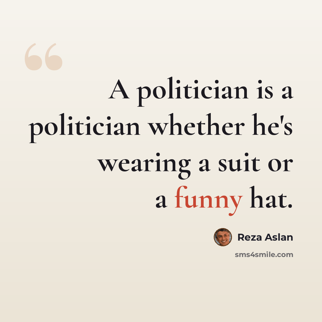“A politician is a politician whether he's wearing a suit or a funny hat.” quote by Reza Aslan
