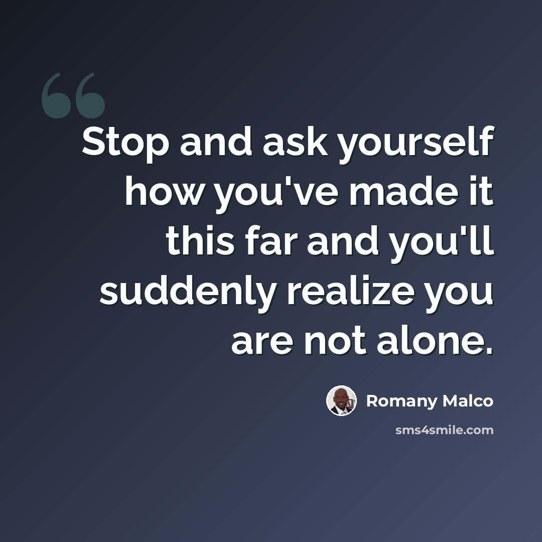 “Stop and ask yourself how you've made it this far and you'll suddenly realize you are not alone.” quote by Romany Malco