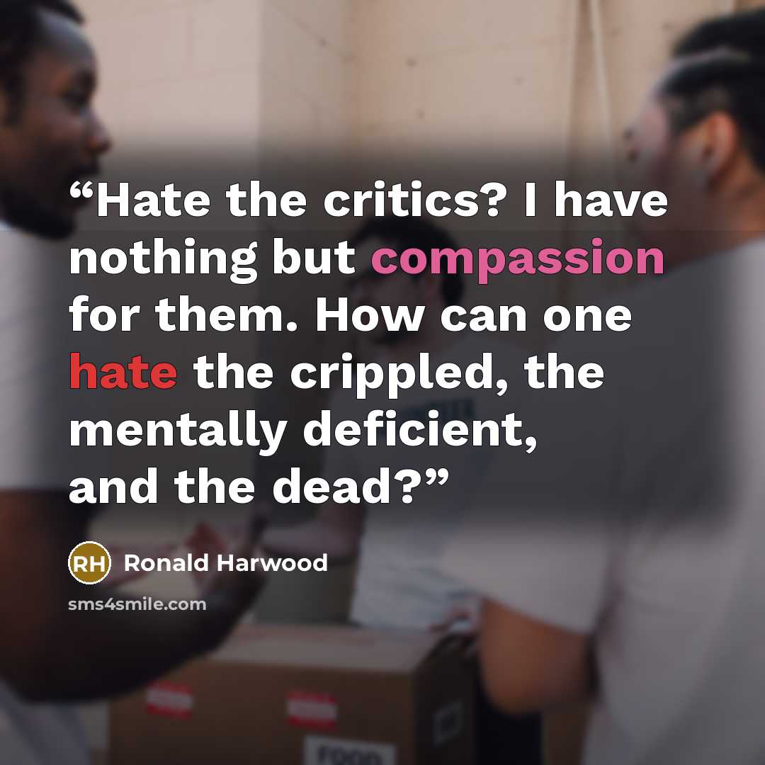“Hate the critics? I have nothing but compassion for them. How can one hate the crippled, the mentally deficient, and the dead?” quote by Ronald Harwood