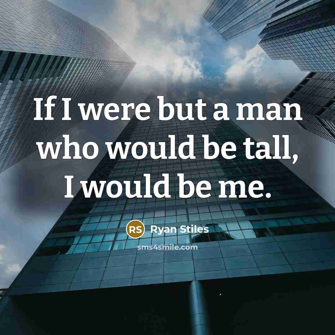“If I were but a man who would be tall, I would be me.” quote by Ryan Stiles