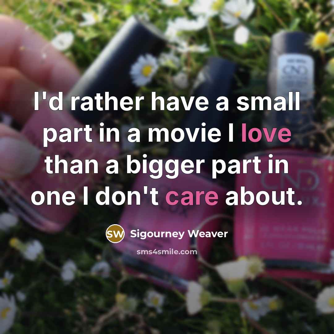 “I'd rather have a small part in a movie I love than a bigger part in one I don't care about.” quote by Sigourney Weaver