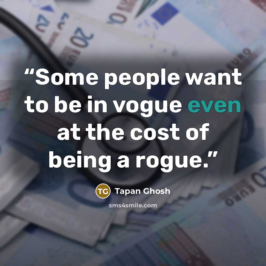 “Some people want to be in vogue even at the cost of being a rogue.” quote by Tapan Ghosh