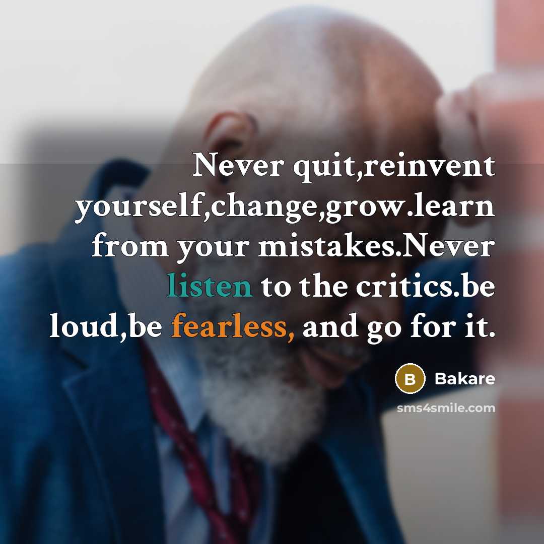 “Never quit,reinvent yourself,change,grow.learn from your mistakes.Never listen to the critics.be loud,be fearless, and go for it.” quote by Bakare