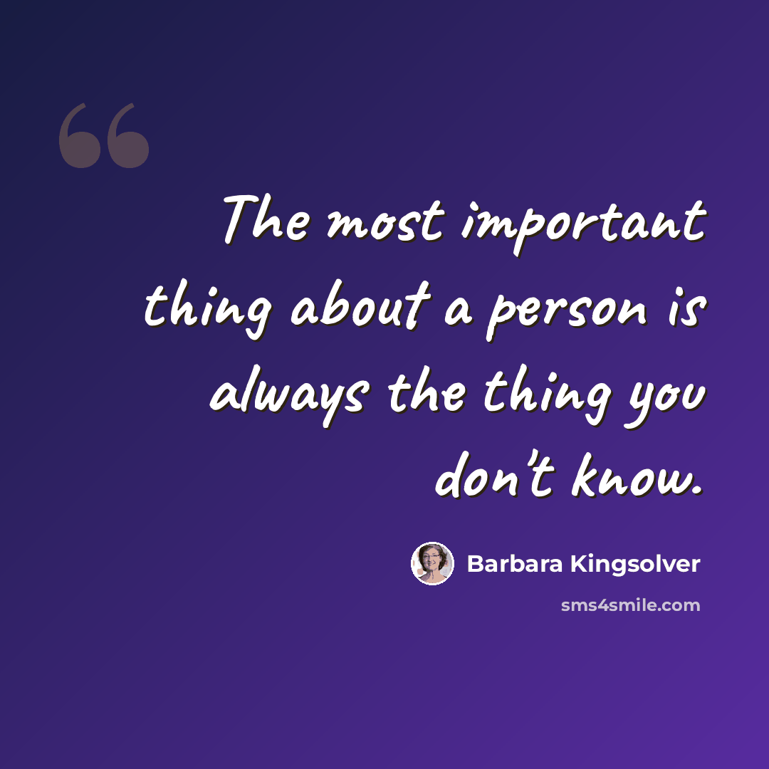 “The most important thing about a person is always the thing you don't know.” quote by Barbara Kingsolver