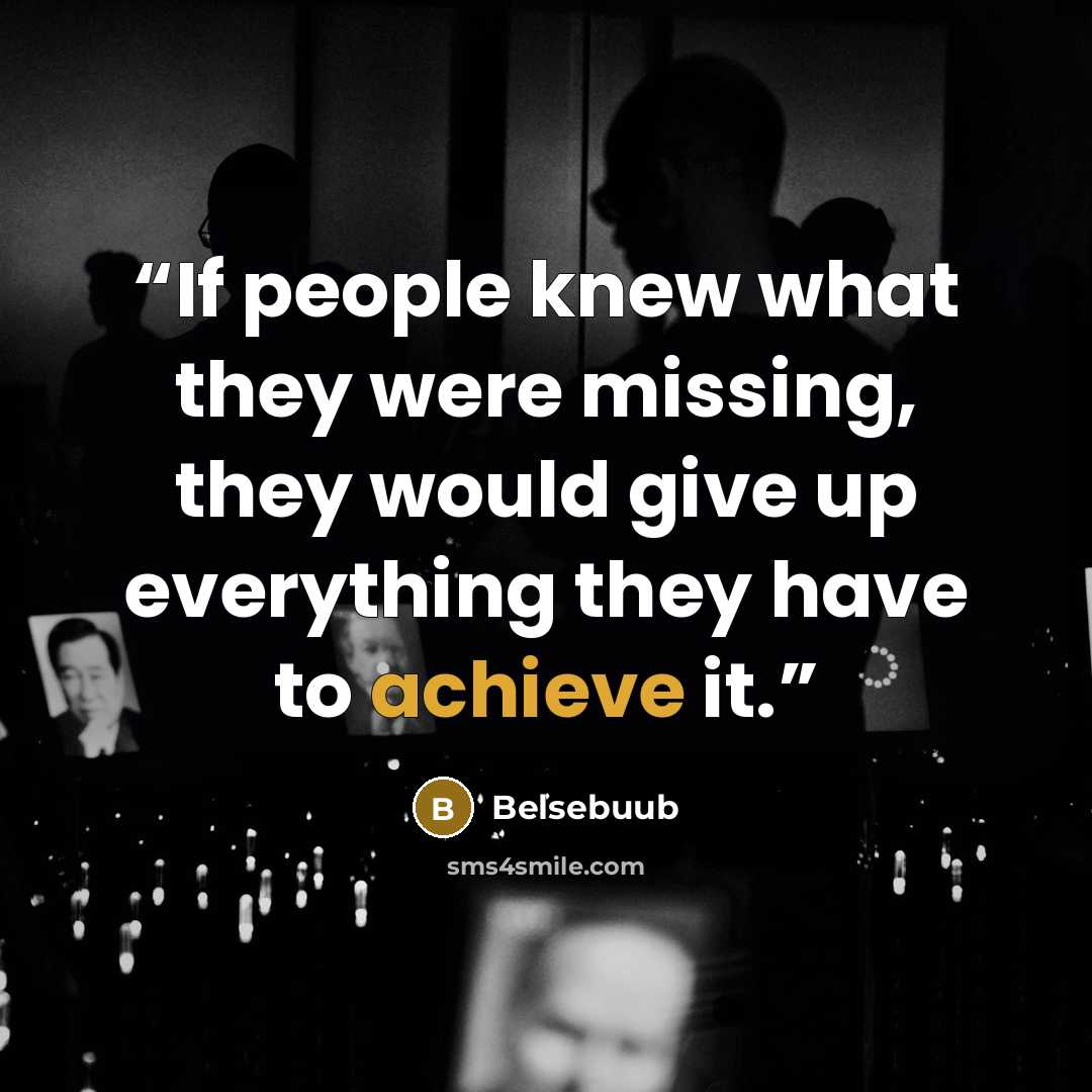 “If people knew what they were missing, they would give up everything they have to achieve it.” quote by Belsebuub