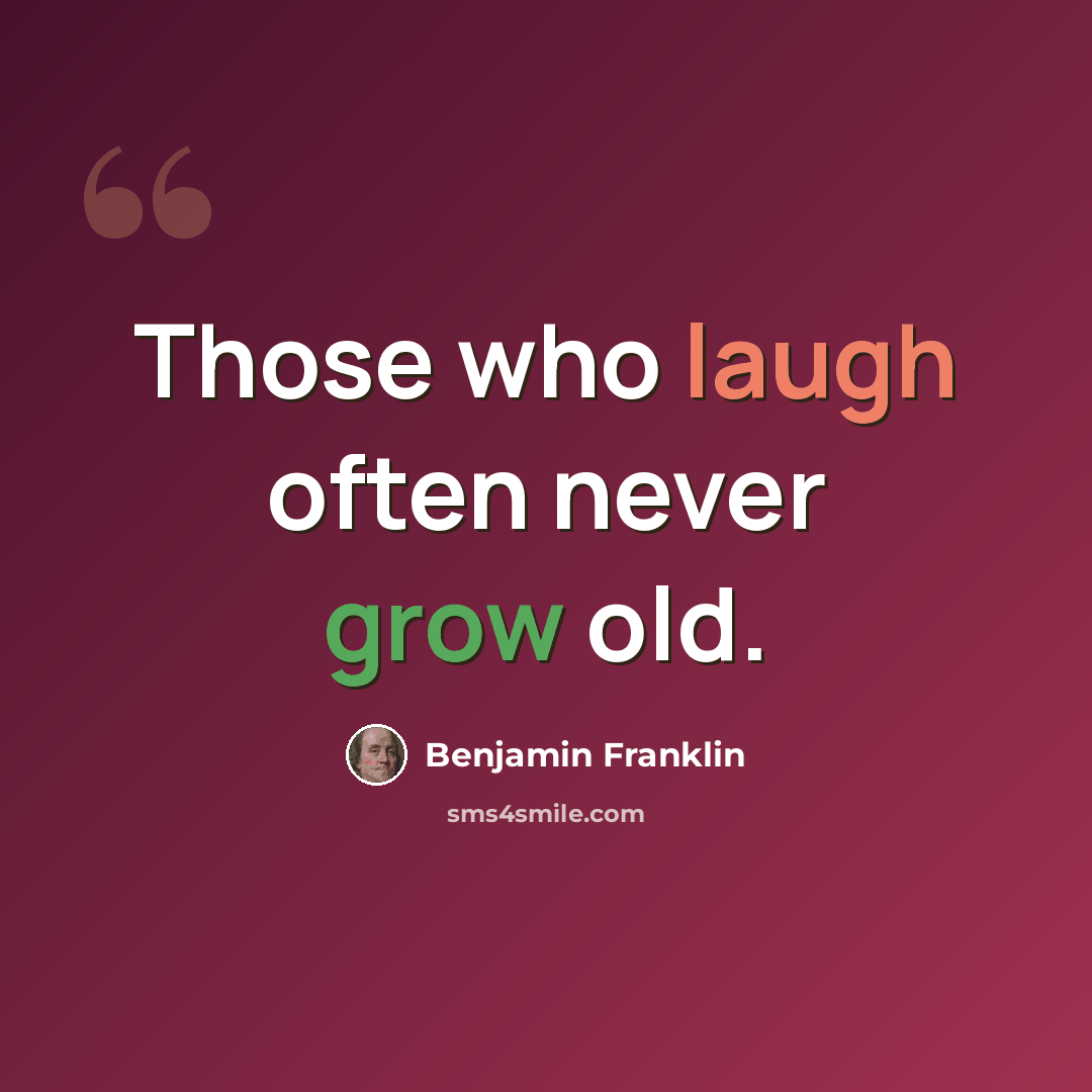 “Those who laugh often never grow old.” quote by Benjamin Franklin