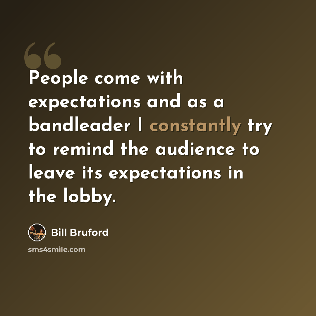 “People come with expectations and as a bandleader I constantly try to remind the audience to leave its expectations in the lobby.” quote by Bill Bruford