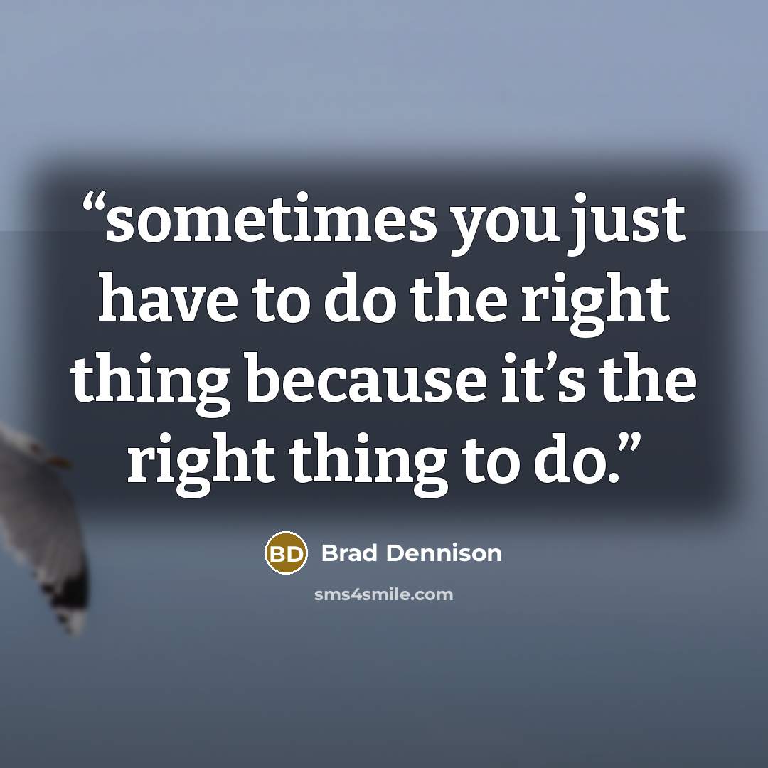 “sometimes you just have to do the right thing because it’s the right thing to do.” quote by Brad Dennison