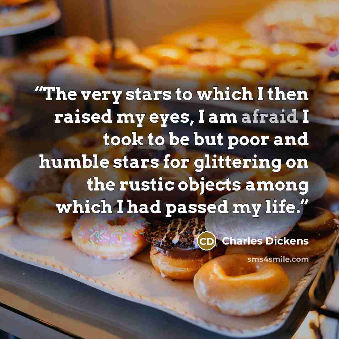 “The very stars to which I then raised my eyes, I am afraid I took to be but poor and humble stars for glittering on the rustic objects among which I had passed my life.” quote by Charles Dickens