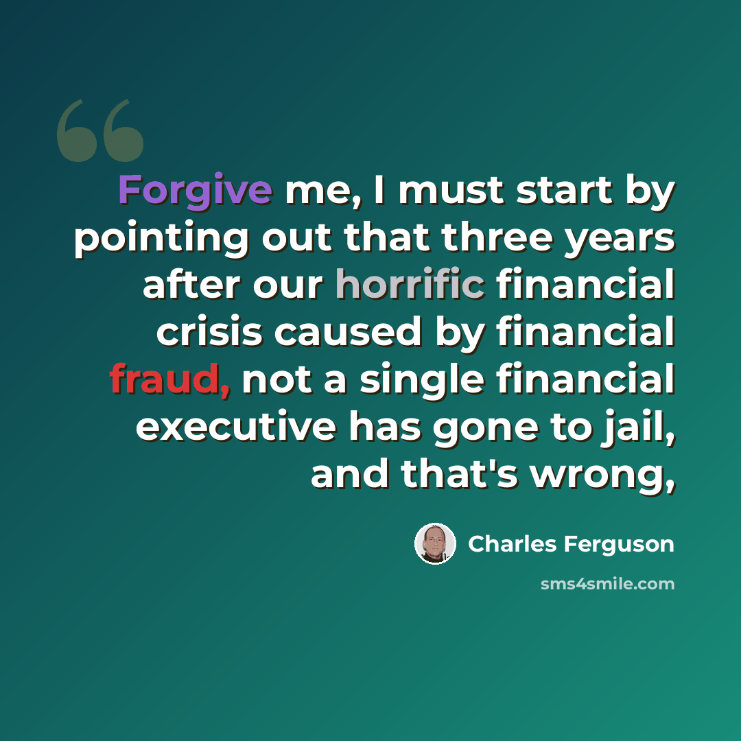 “Forgive me, I must start by pointing out that three years after our horrific financial crisis caused by financial fraud, not a single financial executive has gone to jail, and that's wrong,” quote by Charles Ferguson