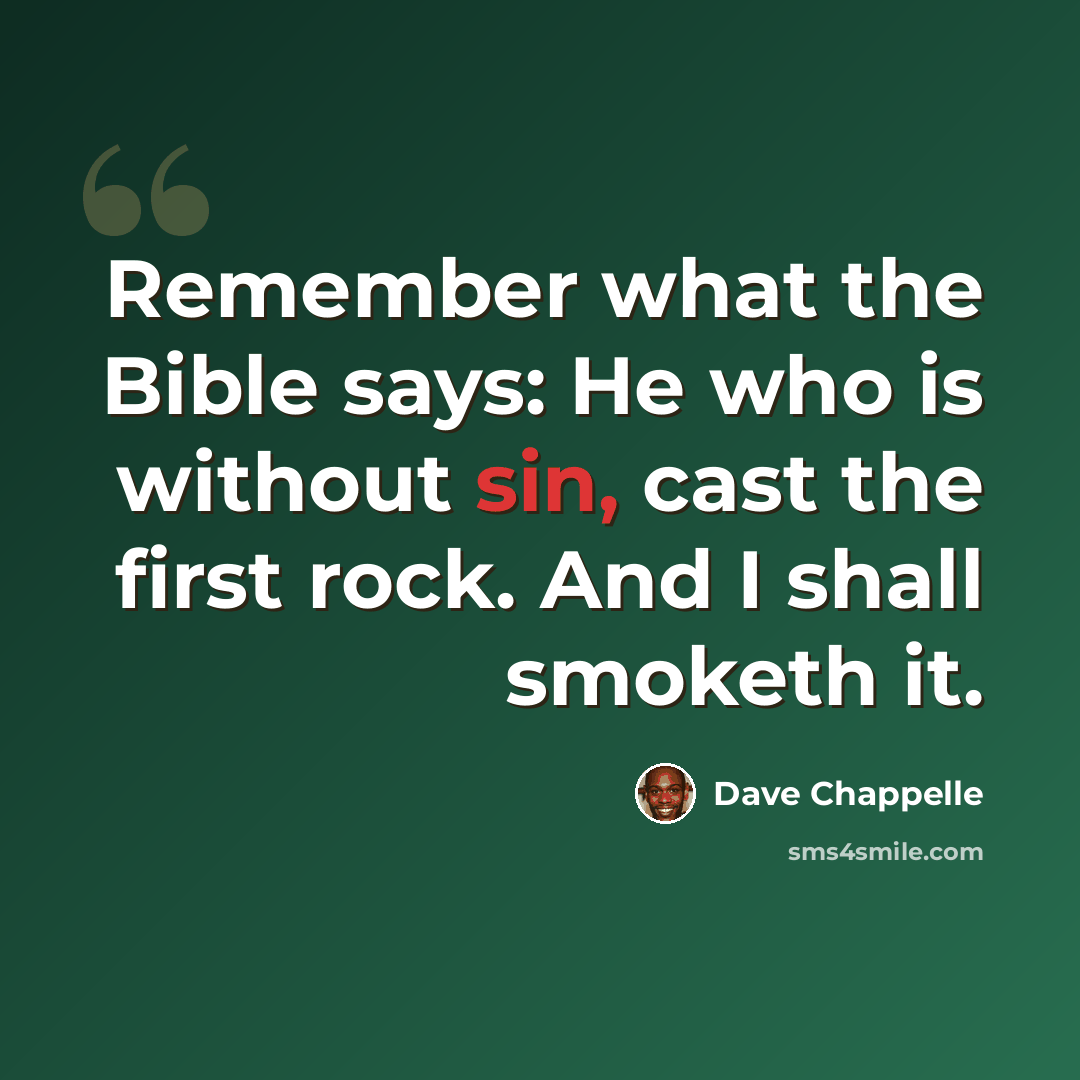 “Remember what the Bible says: He who is without sin, cast the first rock. And I shall smoketh it.” quote by Dave Chappelle