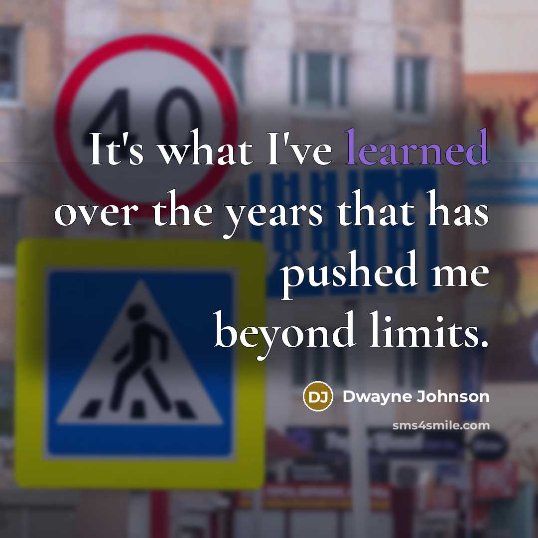 “It's what I've learned over the years that has pushed me beyond limits.” quote by Dwayne Johnson