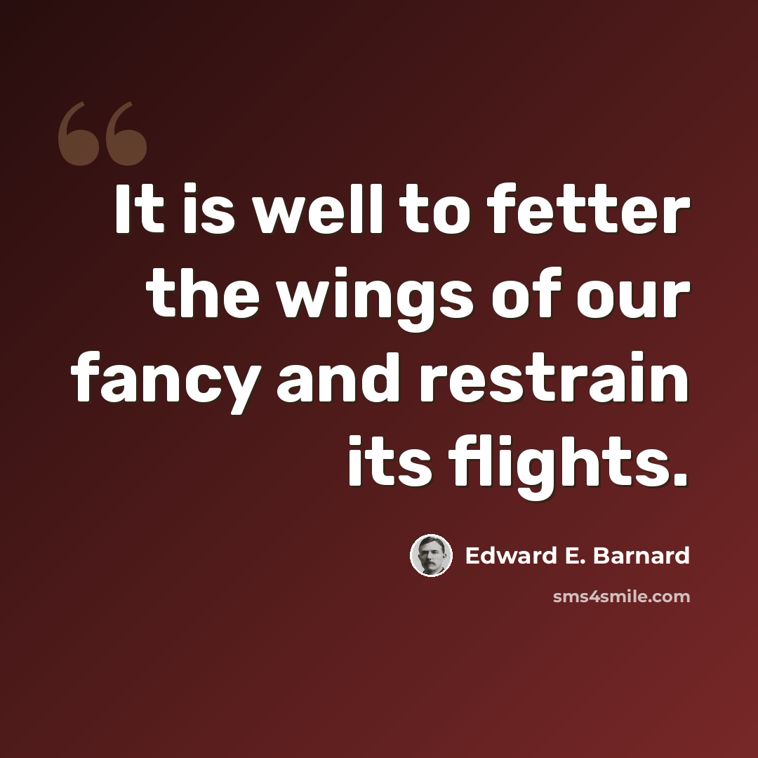 “It is well to fetter the wings of our fancy and restrain its flights.” quote by Edward E. Barnard
