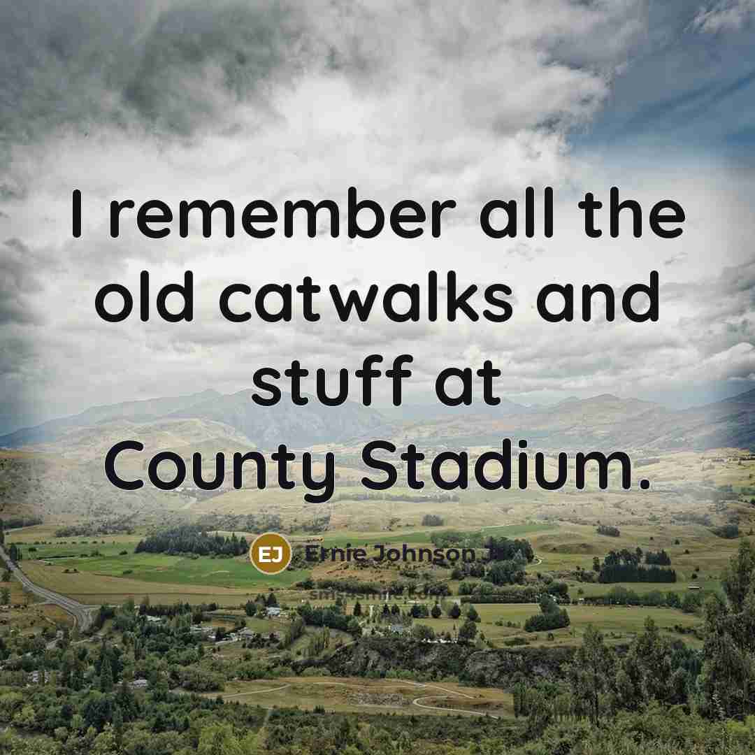 “I remember all the old catwalks and stuff at County Stadium.” quote by Ernie Johnson Jr