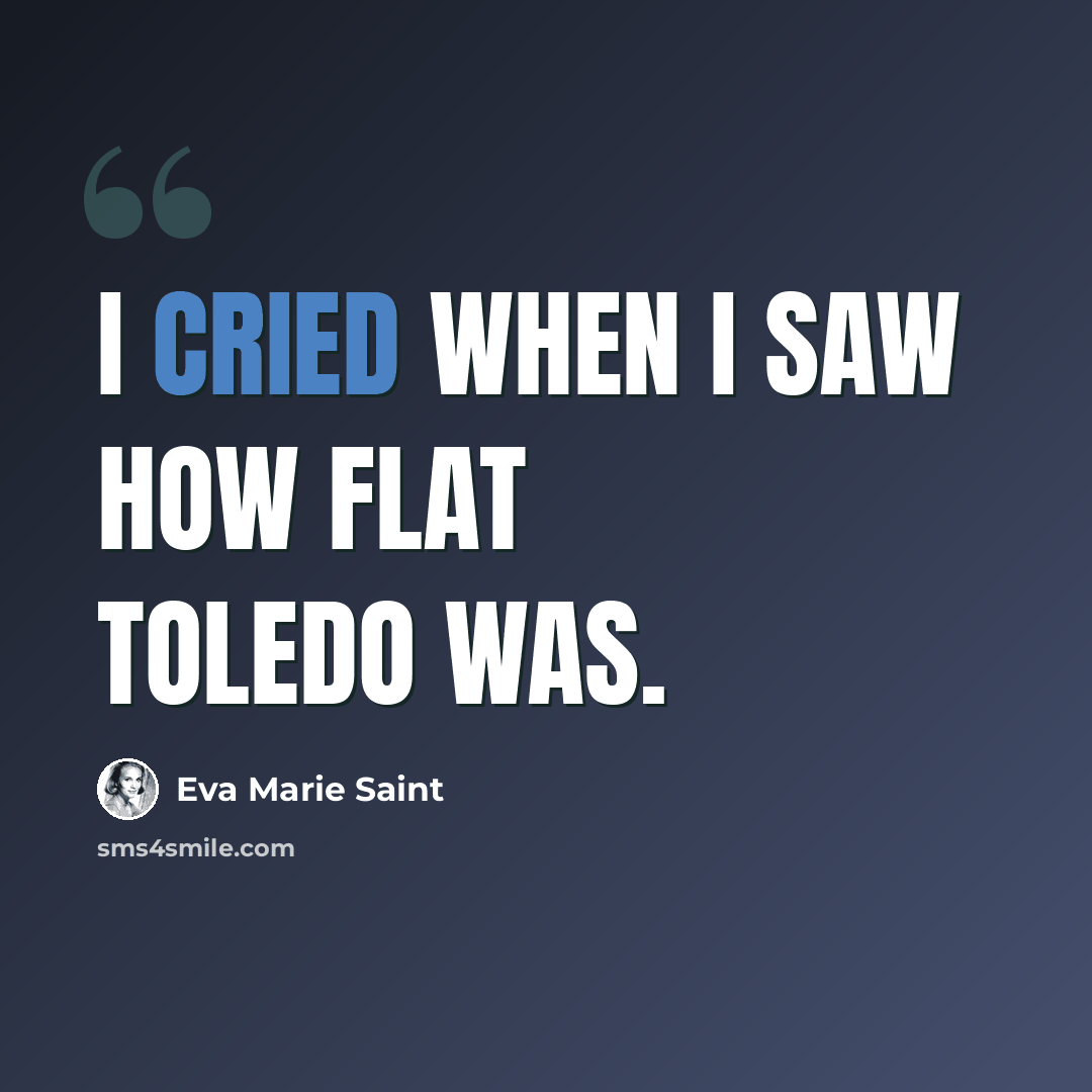 “I cried when I saw how flat Toledo was.” quote by Eva Marie Saint