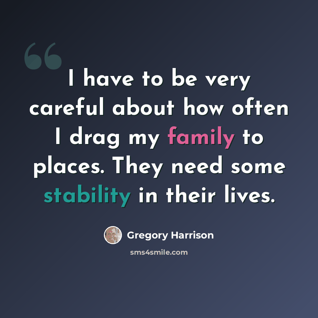 “I have to be very careful about how often I drag my family to places. They need some stability in their lives.” quote by Gregory Harrison
