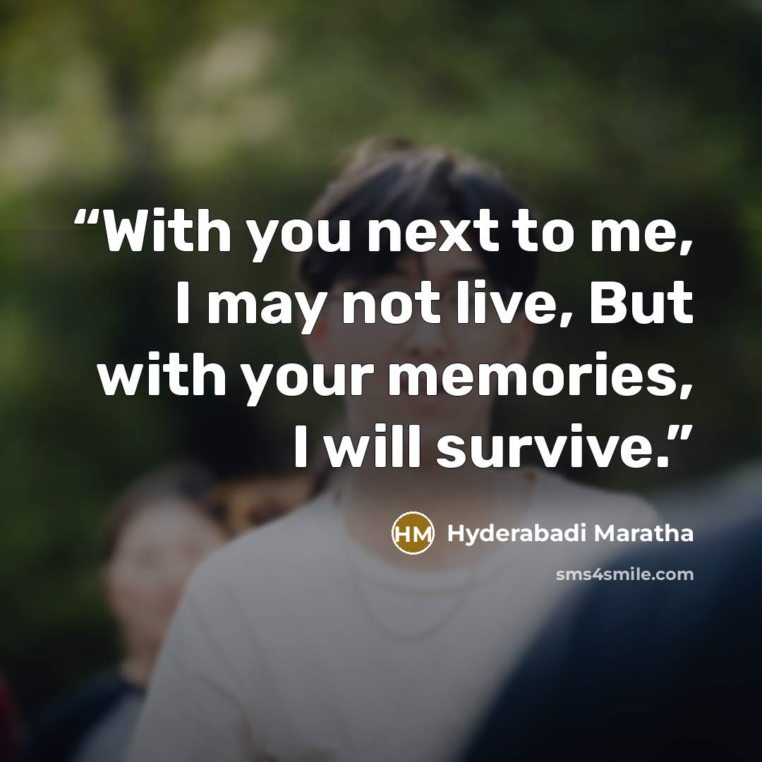“With you next to me, I may not live, But with your memories, I will survive.” quote by Hyderabadi Maratha
