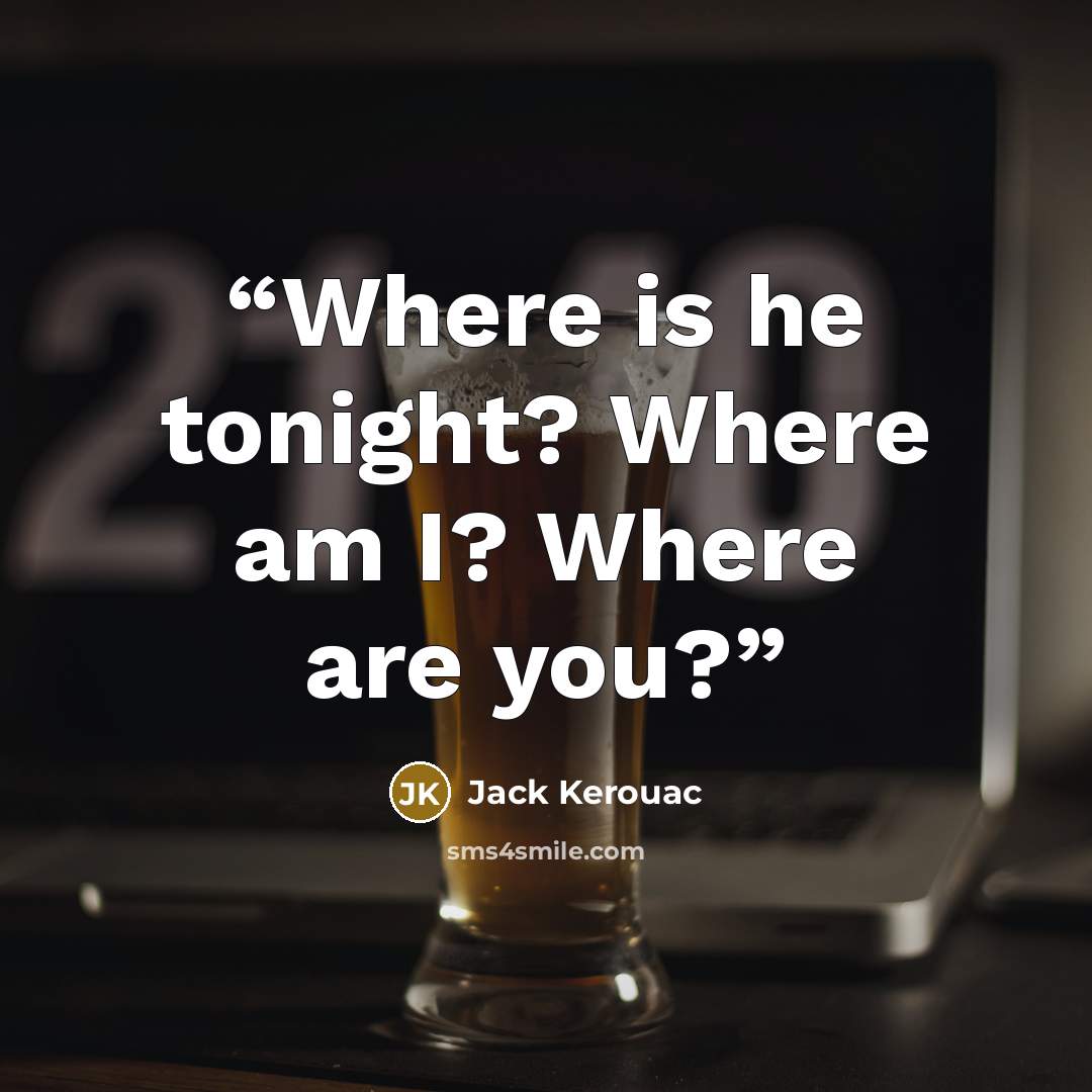 “Where is he tonight? Where am I? Where are you?” quote by Jack Kerouac